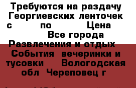 Требуются на раздачу Георгиевских ленточек с 30 .04 по 09.05. › Цена ­ 2 000 - Все города Развлечения и отдых » События, вечеринки и тусовки   . Вологодская обл.,Череповец г.